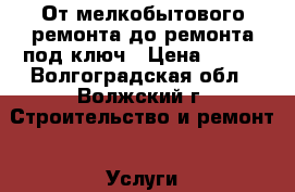 От мелкобытового ремонта до ремонта под ключ › Цена ­ 150 - Волгоградская обл., Волжский г. Строительство и ремонт » Услуги   . Волгоградская обл.